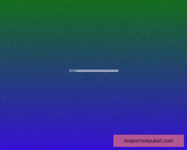 2026世界杯竞猜分析及热门球队预测揭晓，抢先了解赛事精彩看点