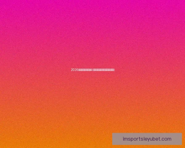 2026世界杯竞猜大热来袭 看球迷如何预测冠军与惊喜冷门